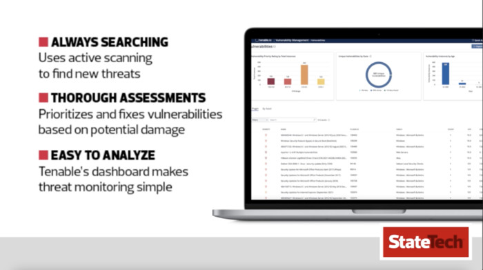 Always Searching: Uses active scanning to find new threats Thorough assessments: Prioritizes and fixes vulnerabilities based on potential damage Easy to Analyze: Tenable’s dashboard makes threat monitoring simple
